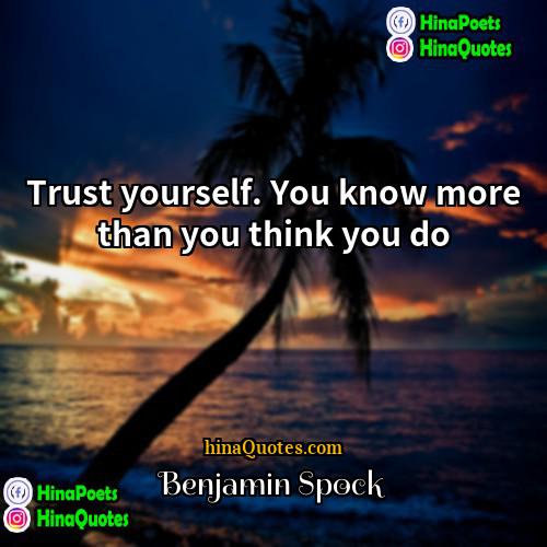 Benjamin Spock Quotes | Trust yourself. You know more than you